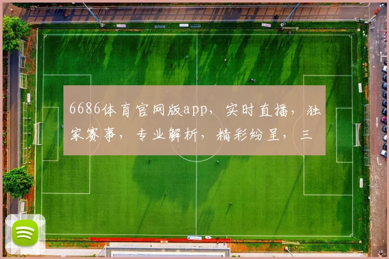 6686体育官网版app，实时直播，独家赛事，专业解析，精彩纷呈，三重惊喜等你来