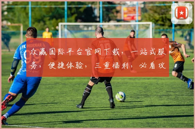 众赢国际平台官网下载，一站式服务，便捷体验，三重福利，必看攻略，轻松掌握