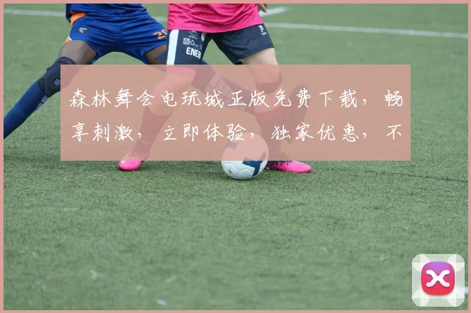 森林舞会电玩城正版免费下载，畅享刺激，立即体验，独家优惠，不容错过，